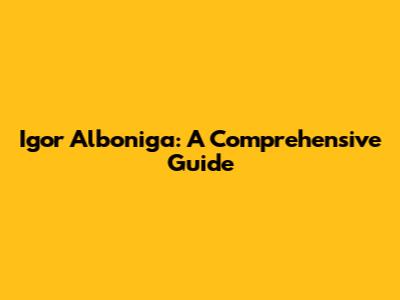 Igor Alboniga: A Comprehensive Guide