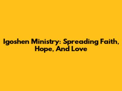 Igoshen Ministry: Spreading Faith, Hope, And Love