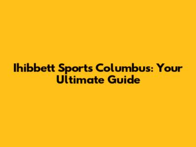 Ihibbett Sports Columbus: Your Ultimate Guide