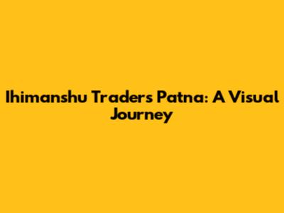 Ihimanshu Traders Patna: A Visual Journey