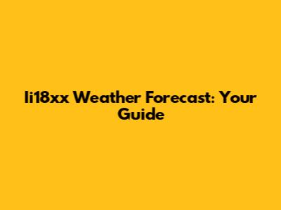 Ii18xx Weather Forecast: Your Guide