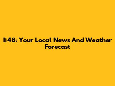 Ii48: Your Local News And Weather Forecast
