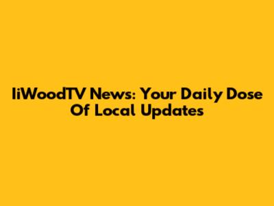 IiWoodTV News: Your Daily Dose Of Local Updates