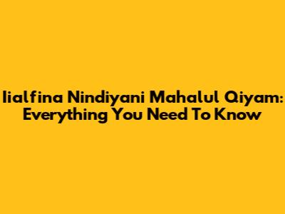Iialfina Nindiyani Mahalul Qiyam: Everything You Need To Know