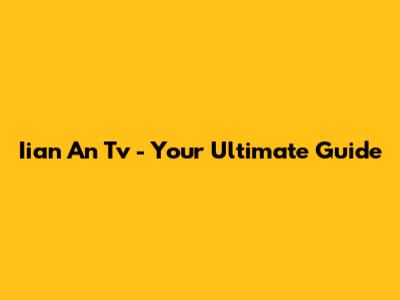 Iian An Tv - Your Ultimate Guide