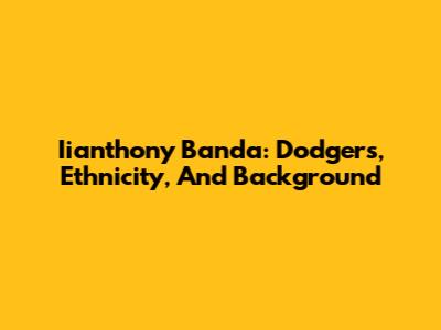 Iianthony Banda: Dodgers, Ethnicity, And Background