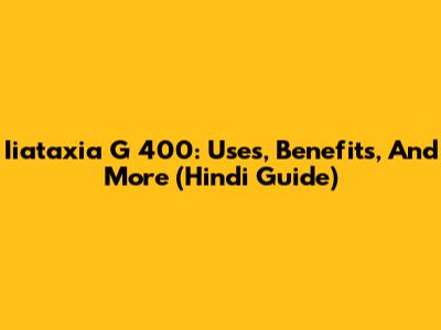Iiataxia G 400: Uses, Benefits, And More (Hindi Guide)