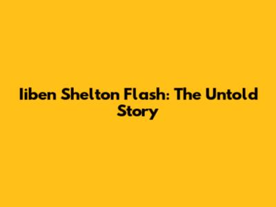 Iiben Shelton Flash: The Untold Story