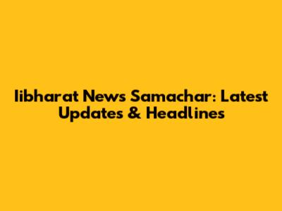Iibharat News Samachar: Latest Updates & Headlines