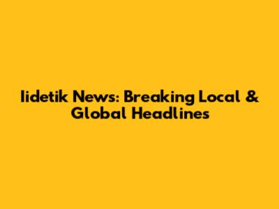 Iidetik News: Breaking Local & Global Headlines