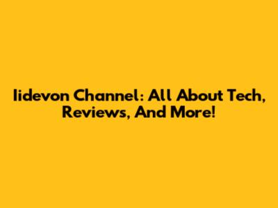 Iidevon Channel: All About Tech, Reviews, And More!