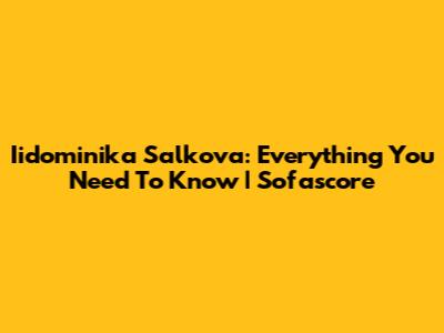 Iidominika Salkova: Everything You Need To Know | Sofascore