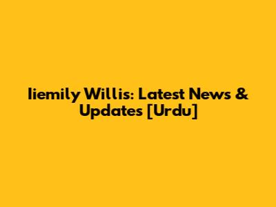 Iiemily Willis: Latest News & Updates [Urdu]
