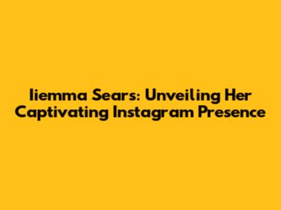 Iiemma Sears: Unveiling Her Captivating Instagram Presence