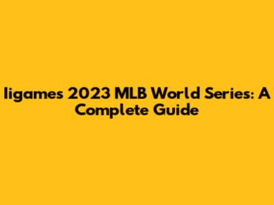 Iigame's 2023 MLB World Series: A Complete Guide