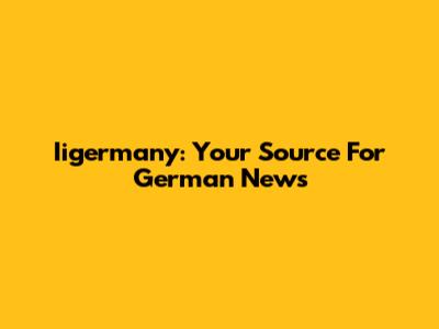Iigermany: Your Source For German News
