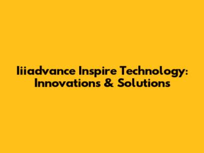 Iiiadvance Inspire Technology: Innovations & Solutions
