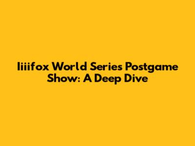Iiiifox World Series Postgame Show: A Deep Dive