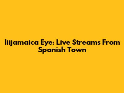 Iiijamaica Eye: Live Streams From Spanish Town