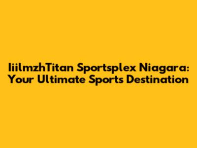 IiilmzhTitan Sportsplex Niagara: Your Ultimate Sports Destination