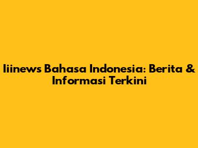 Iiinews Bahasa Indonesia: Berita & Informasi Terkini