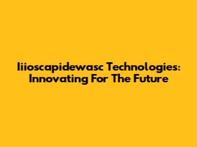 Iiioscapidewasc Technologies: Innovating For The Future
