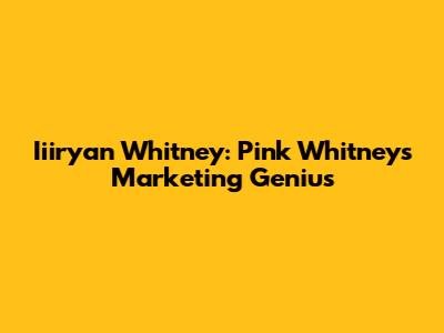 Iiiryan Whitney: Pink Whitney's Marketing Genius