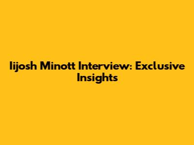 Iijosh Minott Interview: Exclusive Insights