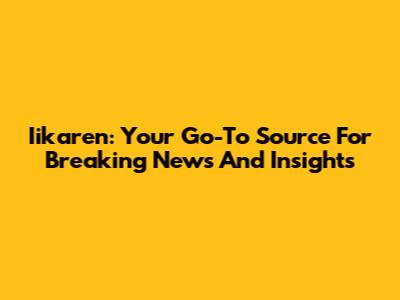 Iikaren: Your Go-To Source For Breaking News And Insights