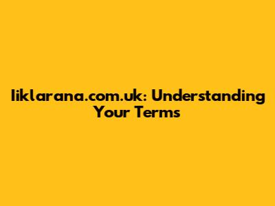 Iiklarana.com.uk: Understanding Your Terms