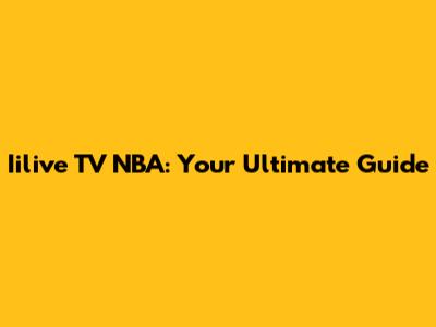 Iilive TV NBA: Your Ultimate Guide