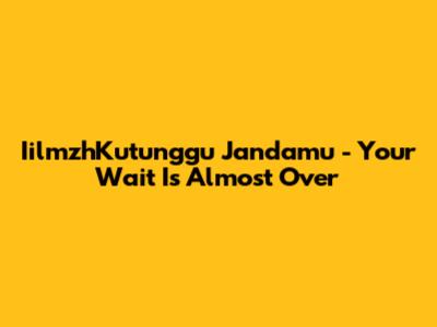 IilmzhKutunggu Jandamu - Your Wait Is Almost Over