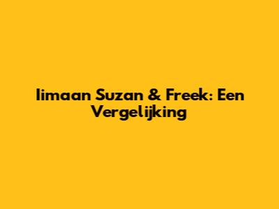 Iimaan Suzan & Freek: Een Vergelijking