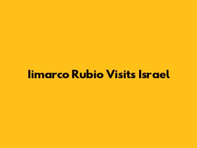 Iimarco Rubio Visits Israel
