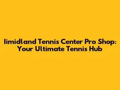 Iimidland Tennis Center Pro Shop: Your Ultimate Tennis Hub