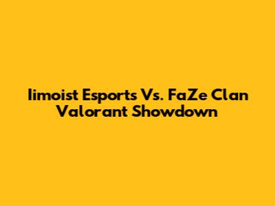 Iimoist Esports Vs. FaZe Clan Valorant Showdown