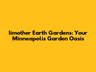 Iimother Earth Gardens: Your Minneapolis Garden Oasis