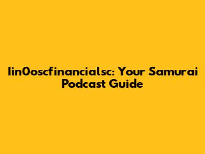Iin0oscfinancialsc: Your Samurai Podcast Guide