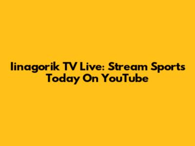 Iinagorik TV Live: Stream Sports Today On YouTube