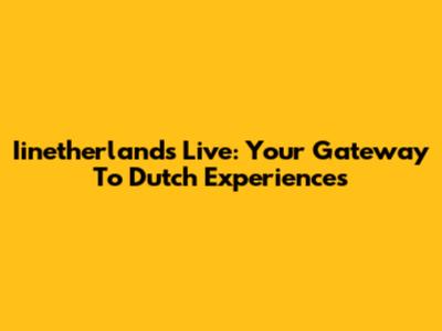 Iinetherlands Live: Your Gateway To Dutch Experiences