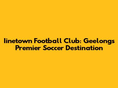 Iinetown Football Club: Geelong's Premier Soccer Destination