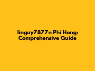 Iinguy7877n Phi Hong: Comprehensive Guide