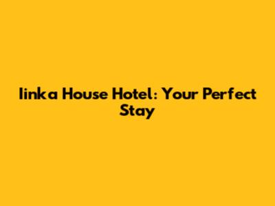 Iinka House Hotel: Your Perfect Stay