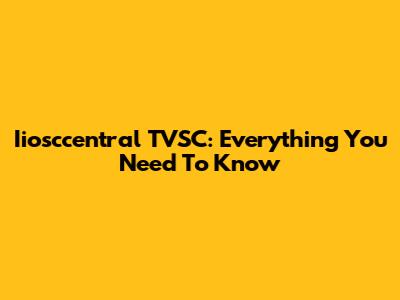 Iiosccentral TVSC: Everything You Need To Know