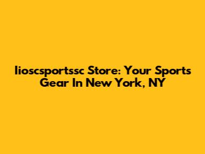 Iioscsportssc Store: Your Sports Gear In New York, NY
