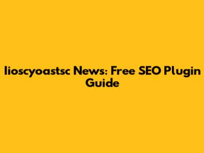 Iioscyoastsc News: Free SEO Plugin Guide