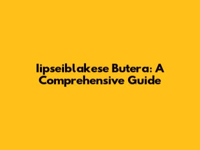 Iipseiblakese Butera: A Comprehensive Guide