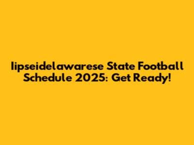 Iipseidelawarese State Football Schedule 2025: Get Ready!