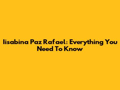 Iisabina Paz Rafael: Everything You Need To Know
