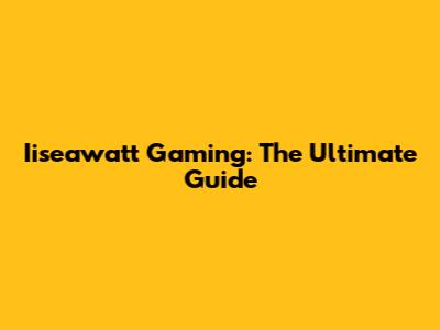 Iiseawatt Gaming: The Ultimate Guide